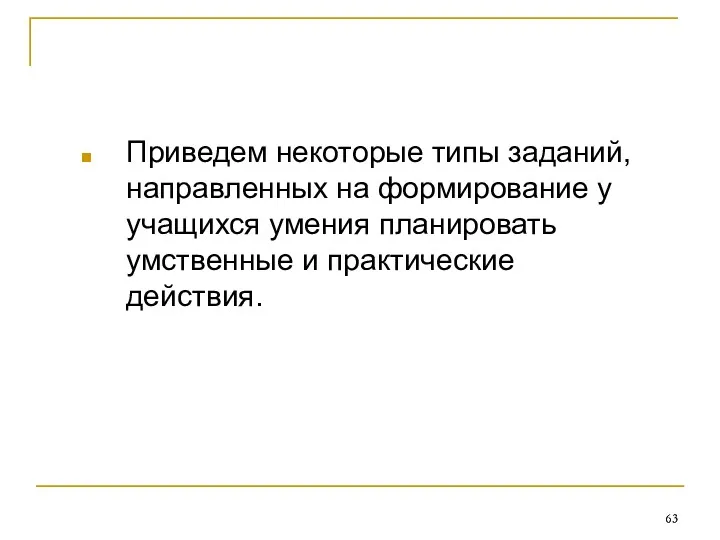 Приведем некоторые типы заданий, направленных на формирование у учащихся умения планировать умственные и практические действия.