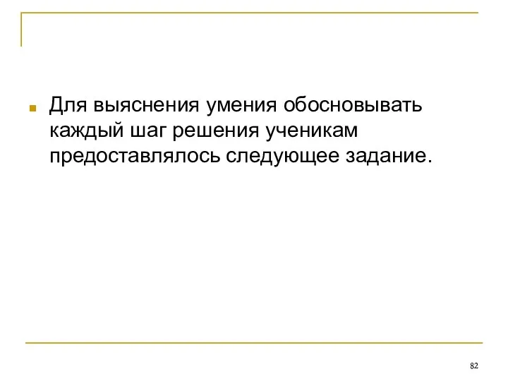 Для выяснения умения обосновывать каждый шаг решения ученикам предоставлялось следующее задание.