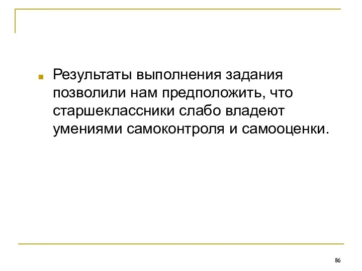 Результаты выполнения задания позволили нам предположить, что старшеклассники слабо владеют умениями самоконтроля и самооценки.