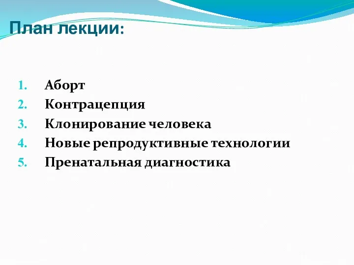 План лекции: Аборт Контрацепция Клонирование человека Новые репродуктивные технологии Пренатальная диагностика