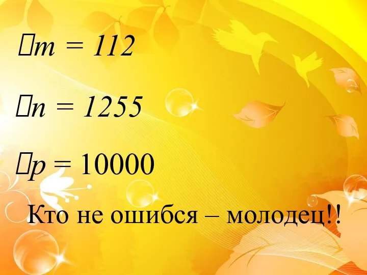 m = 112 n = 1255 p = 10000 Кто не ошибся – молодец!!