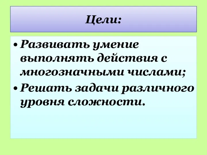 Цели: Развивать умение выполнять действия с многозначными числами; Решать задачи различного уровня сложности.