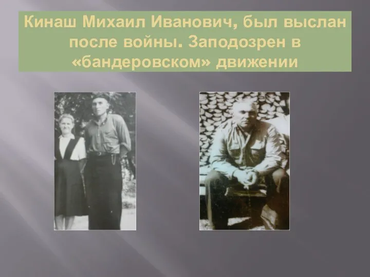 Кинаш Михаил Иванович, был выслан после войны. Заподозрен в «бандеровском» движении