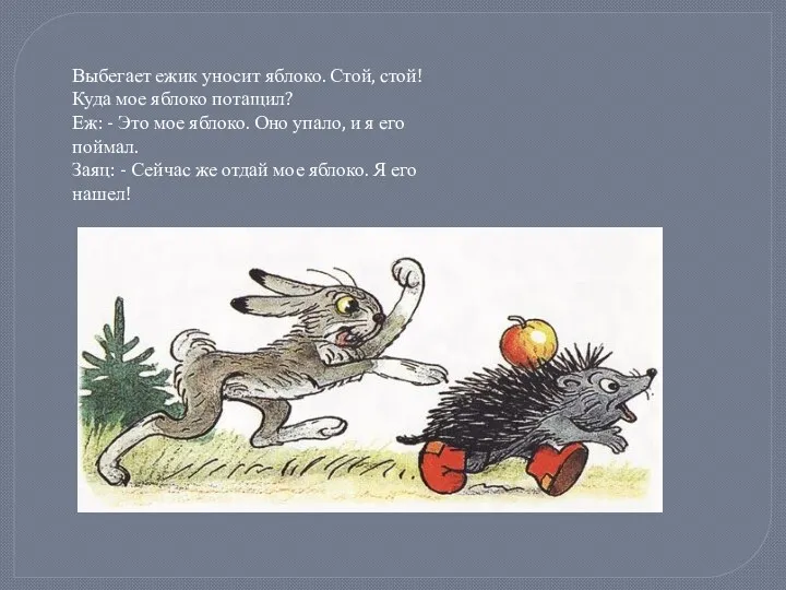 Выбегает ежик уносит яблоко. Стой, стой! Куда мое яблоко потащил? Еж: - Это