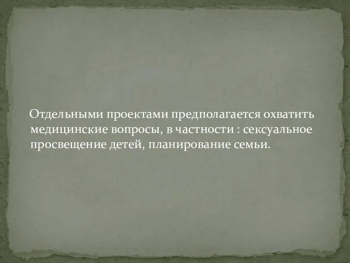 Отдельными проектами предполагается охватить медицинские вопросы, в частности : сексуальное просвещение детей, планирование семьи.