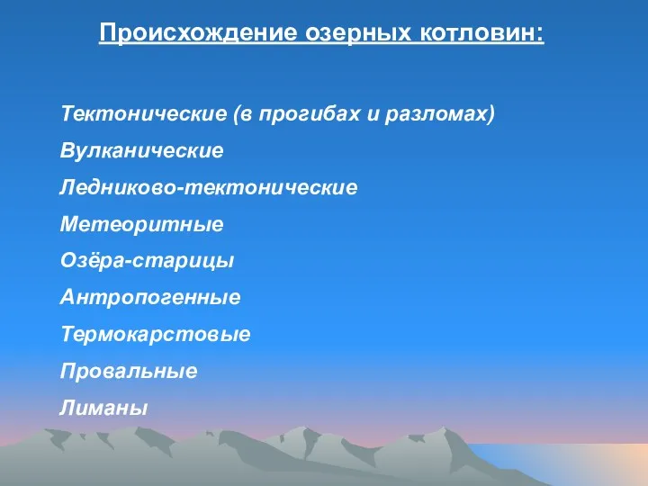 Происхождение озерных котловин: Тектонические (в прогибах и разломах) Вулканические Ледниково-тектонические Метеоритные Озёра-старицы Антропогенные Термокарстовые Провальные Лиманы