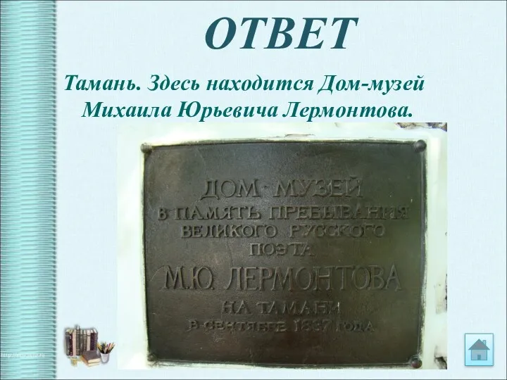 ОТВЕТ Тамань. Здесь находится Дом-музей Михаила Юрьевича Лермонтова.