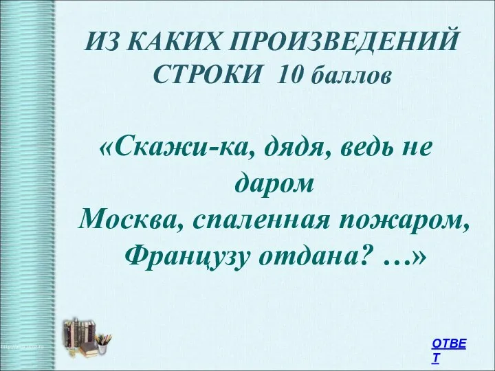 ИЗ КАКИХ ПРОИЗВЕДЕНИЙ СТРОКИ 10 баллов «Скажи-ка, дядя, ведь не