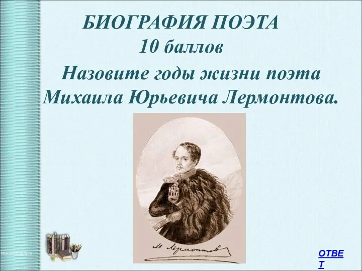 БИОГРАФИЯ ПОЭТА 10 баллов Назовите годы жизни поэта Михаила Юрьевича Лермонтова. ОТВЕТ