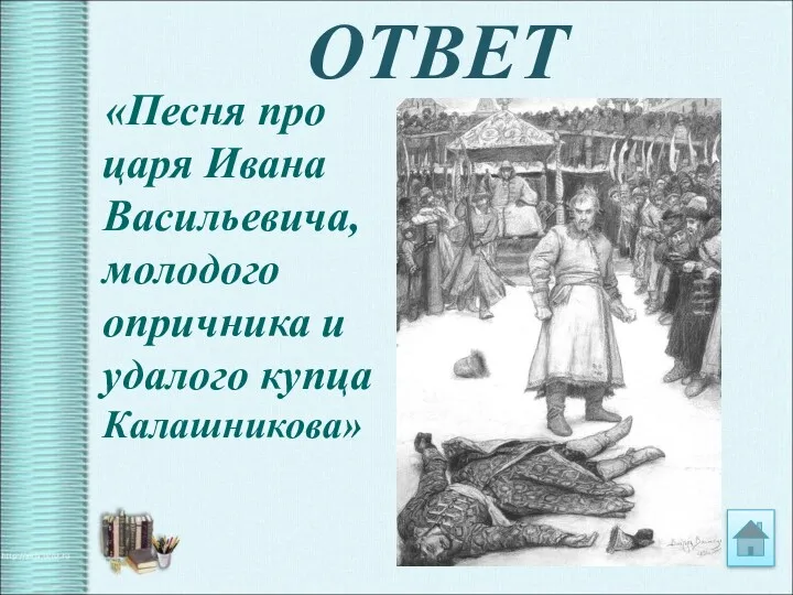 ОТВЕТ «Песня про царя Ивана Васильевича, молодого опричника и удалого купца Калашникова»