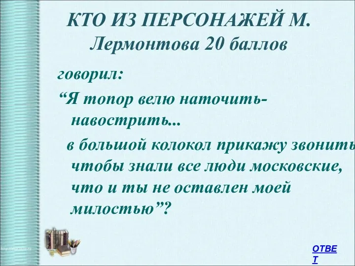 КТО ИЗ ПЕРСОНАЖЕЙ М.Лермонтова 20 баллов говорил: “Я топор велю