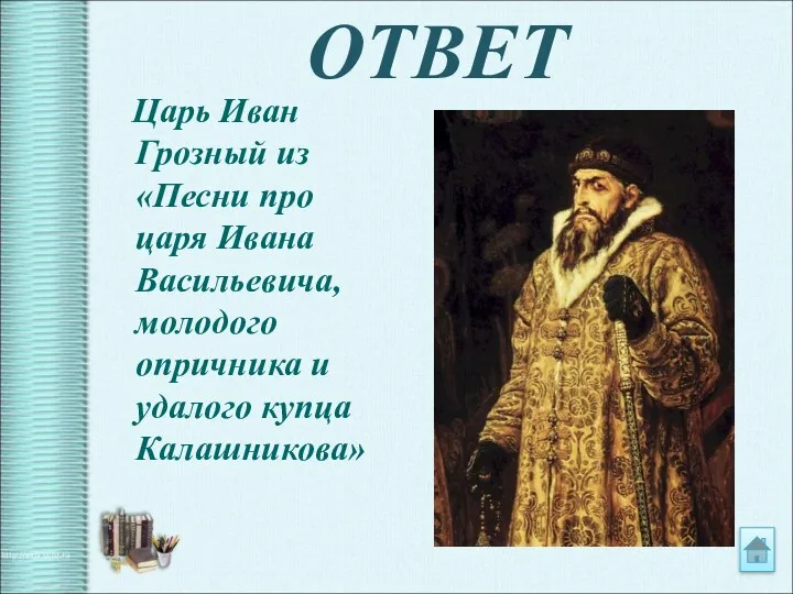 ОТВЕТ Царь Иван Грозный из «Песни про царя Ивана Васильевича, молодого опричника и удалого купца Калашникова»