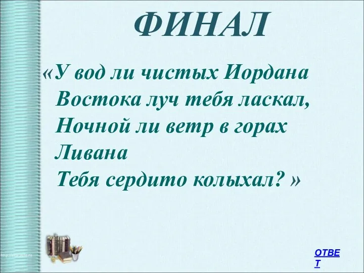 ФИНАЛ «У вод ли чистых Иордана Востока луч тебя ласкал,