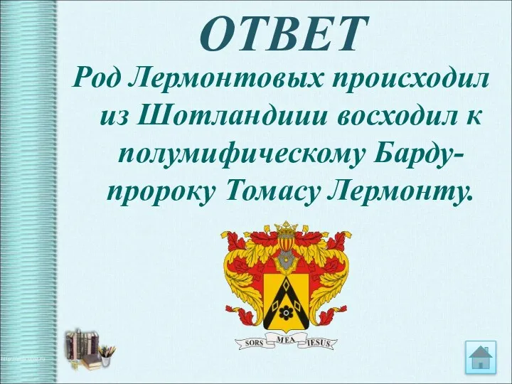 ОТВЕТ Род Лермонтовых происходил из Шотландиии восходил к полумифическому Барду-пророку Томасу Лермонту.