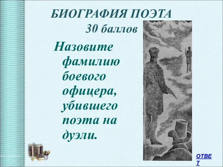 БИОГРАФИЯ ПОЭТА 30 баллов Назовите фамилию боевого офицера, убившего поэта на дуэли. ОТВЕТ