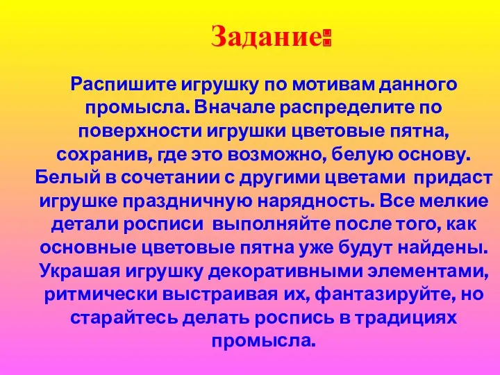 Распишите игрушку по мотивам данного промысла. Вначале распределите по поверхности