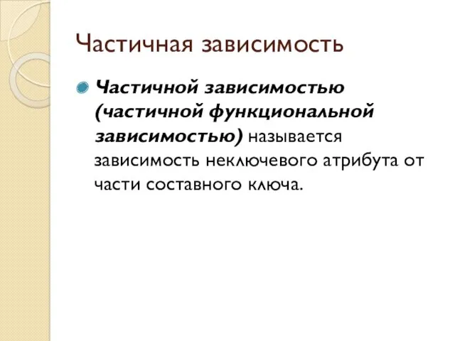 Частичная зависимость Частичной зависимостью (частичной функциональной зависимостью) назы­вается зависимость неключевого атрибута от части составного ключа.