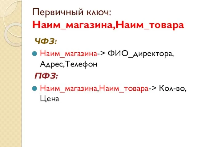 Первичный ключ: Наим_магазина,Наим_товара ЧФЗ: Наим_магазина-> ФИО_директора, Адрес,Телефон ПФЗ: Наим_магазина,Наим_товара-> Кол-во,Цена