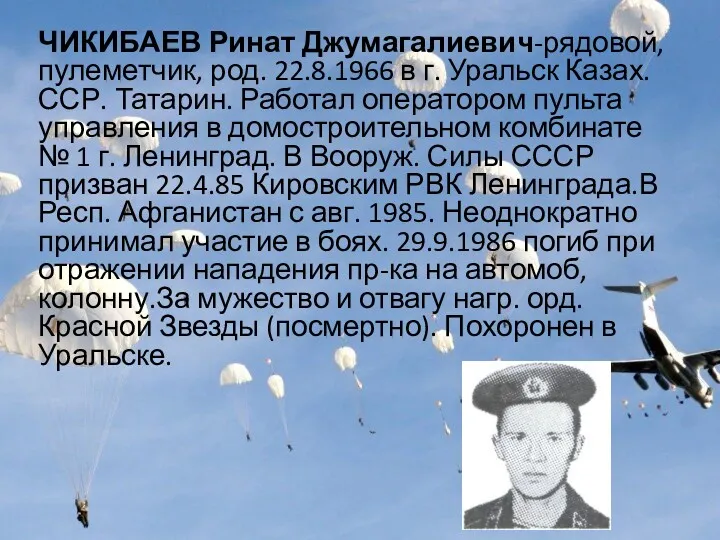 ЧИКИБАЕВ Ринат Джумагалиевич-рядовой, пулеметчик, род. 22.8.1966 в г. Уральск Казах.