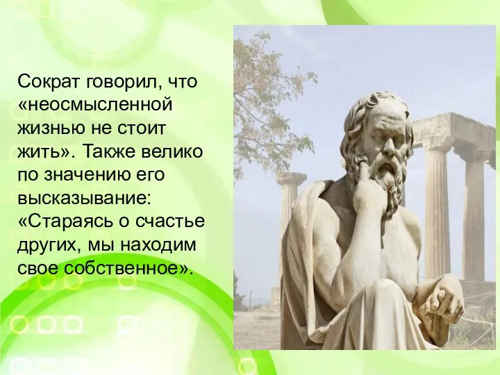 Сократ говорил, что «неосмысленной жизнью не стоит жить». Также велико по значению его
