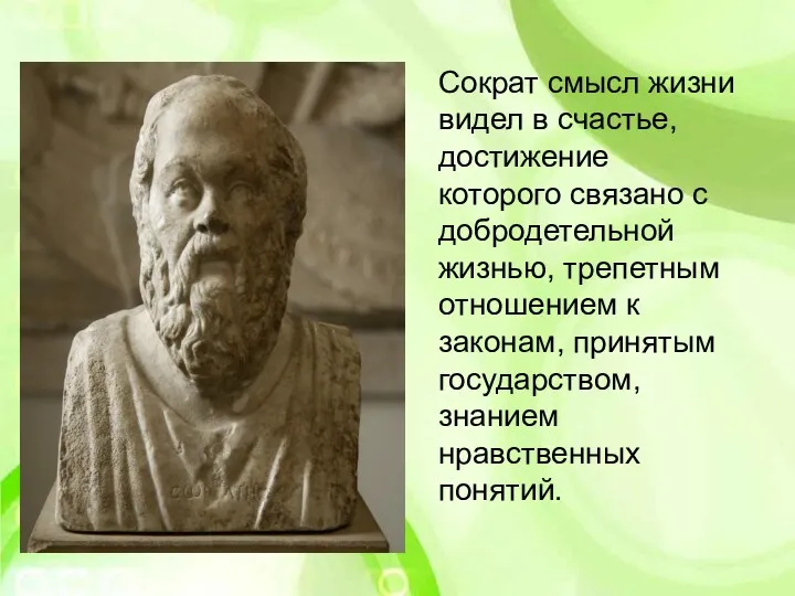 Сократ смысл жизни видел в счастье, достижение которого связано с добродетельной жизнью, трепетным