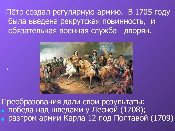 Пётр создал регулярную армию. В 1705 году была введена рекрутская повинность, и обязательная