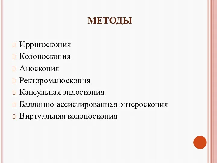 МЕТОДЫ Ирригоскопия Колоноскопия Аноскопия Ректороманоскопия Капсульная эндоскопия Баллонно-ассистированная энтероскопия Виртуальная колоноскопия