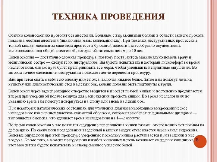 ТЕХНИКА ПРОВЕДЕНИЯ Обычно колоноскопию проводят без анестезии. Больным с выраженными