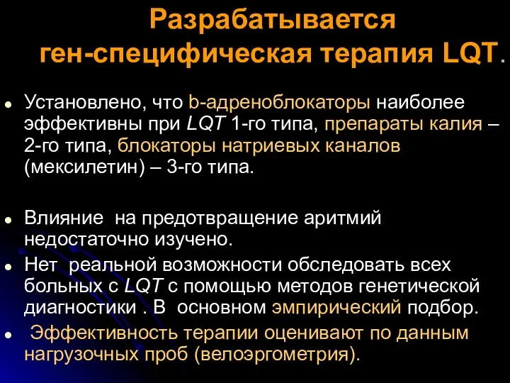 Разрабатывается ген-специфическая терапия LQT. Установлено, что b-адреноблокаторы наиболее эффективны при LQT 1-го типа,