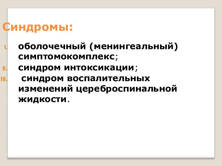 Синдромы: оболочечный (менингеальный) симптомокомплекс; синдром интоксикации; синдром воспалительных изменений цереброспинальной жидкости.