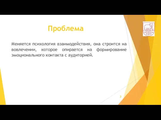 Проблема Меняется психология взаимодействия, она строится на вовлечении, которое опирается на формирование эмоционального контакта с аудиторией.