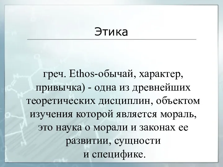 Этика греч. Ethos-обычай, характер, привычка) - одна из древнейших теоретических