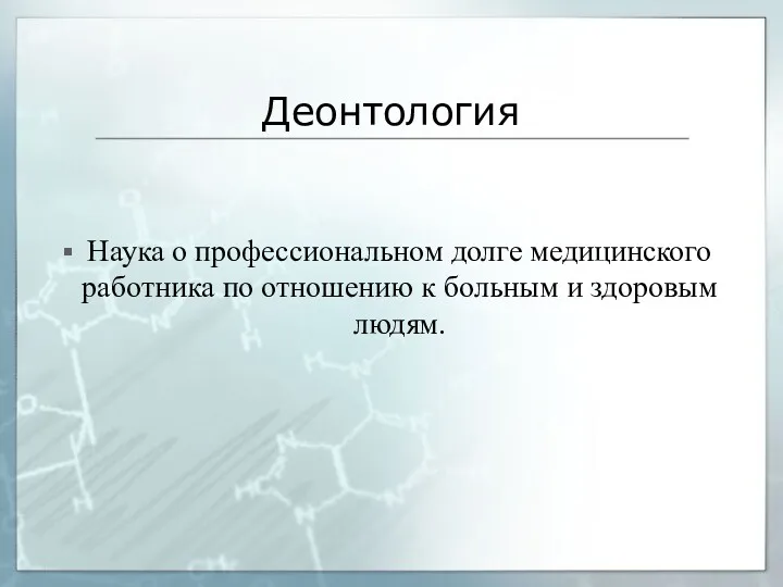 Деонтология Наука о профессиональном долге медицинского работника по отношению к больным и здоровым людям.