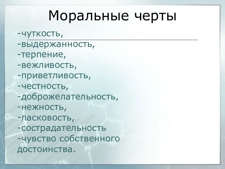 Моральные черты -чуткость, -выдержанность, -терпение, -вежливость, -приветливость, -честность, -доброжелательность, -нежность, -ласковость, -сострадательность -чувство собственного достоинства.