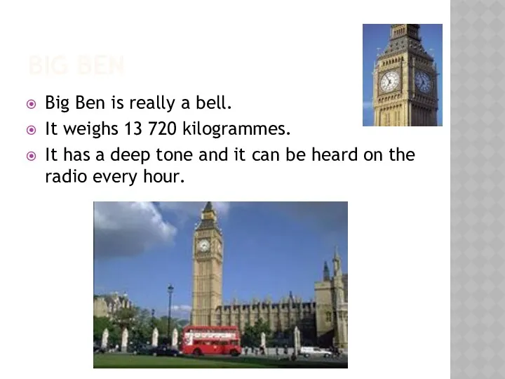 BIG BEN Big Ben is really a bell. It weighs 13 720 kilogrammes.