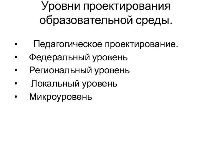 Уровни проектирования образовательной среды. Педагогическое проектирование. Федеральный уровень Региональный уровень Локальный уровень Микроуровень