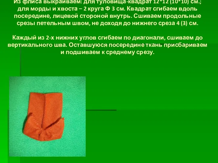 Из флиса выкраиваем: для туловища-квадрат 12*12 (10*10) см.; для морды