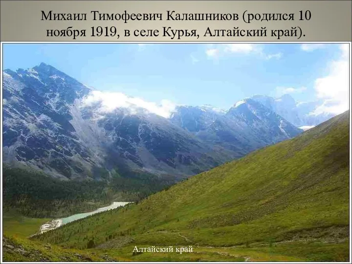 Михаил Тимофеевич Калашников (родился 10 ноября 1919, в селе Курья, Алтайский край). Алтайский край