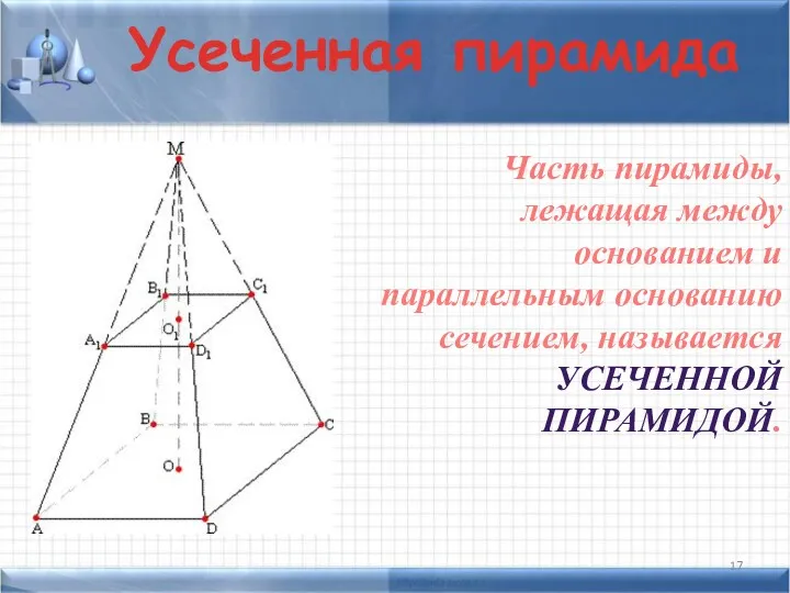 Усеченная пирамида Часть пирамиды, лежащая между основанием и параллельным основанию сечением, называется УСЕЧЕННОЙ ПИРАМИДОЙ.