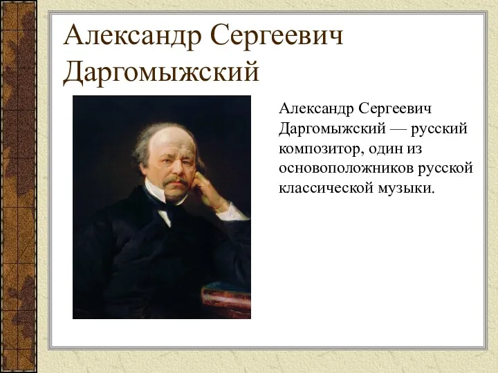 Александр Сергеевич Даргомыжский Александр Сергеевич Даргомыжский — русский композитор, один из основоположников русской классической музыки.