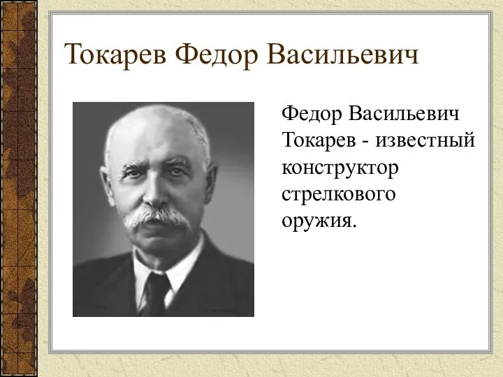 Токарев Федор Васильевич Федор Васильевич Токарев - известный конструктор стрелкового оружия.