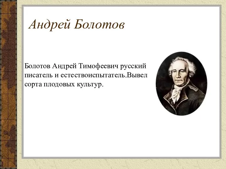 Болотов Андрей Тимофеевич русский писатель и естествоиспытатель.Вывел сорта плодовых культур. Андрей Болотов