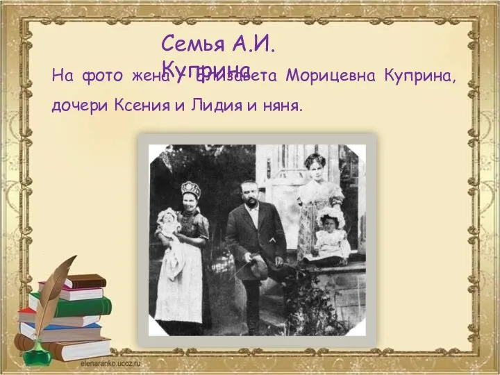 Семья А.И.Куприна На фото жена – Елизавета Морицевна Куприна, дочери Ксения и Лидия и няня.