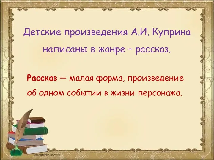 Детские произведения А.И. Куприна написаны в жанре – рассказ. Рассказ — малая форма,