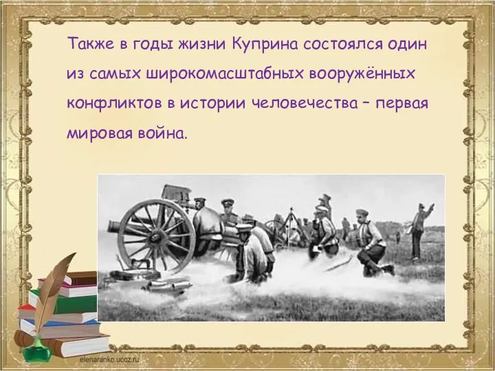 Также в годы жизни Куприна состоялся один из самых широкомасштабных вооружённых конфликтов в