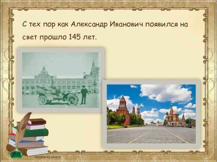 С тех пор как Александр Иванович появился на свет прошло 145 лет.