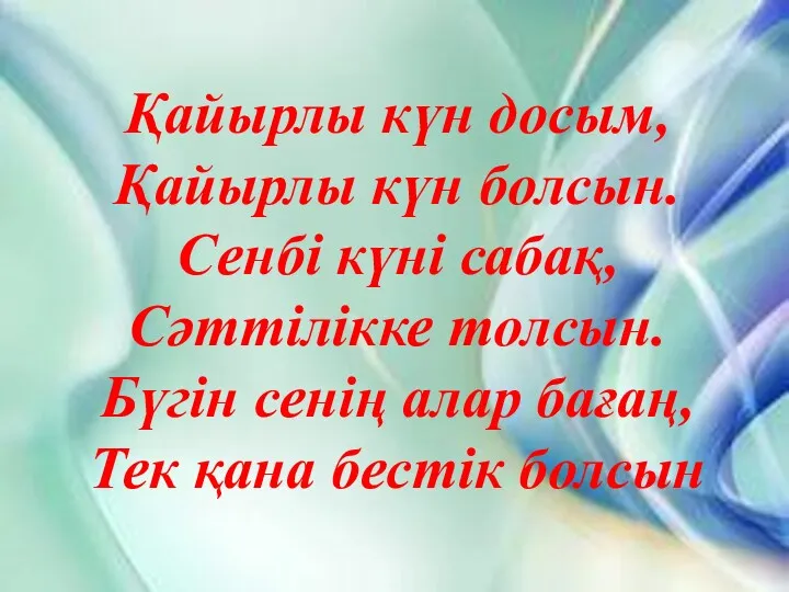 Қайырлы күн досым, Қайырлы күн болсын. Сенбі күні сабақ, Сәттілікке