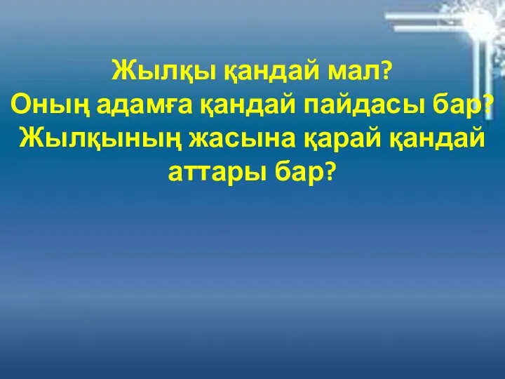 Жылқы қандай мал? Оның адамға қандай пайдасы бар? Жылқының жасына қарай қандай аттары бар?