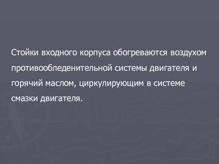 Стойки входного корпуса обогреваются воздухом противообледенительной системы двигателя и горячий маслом, циркулирующим в системе смазки двигателя.