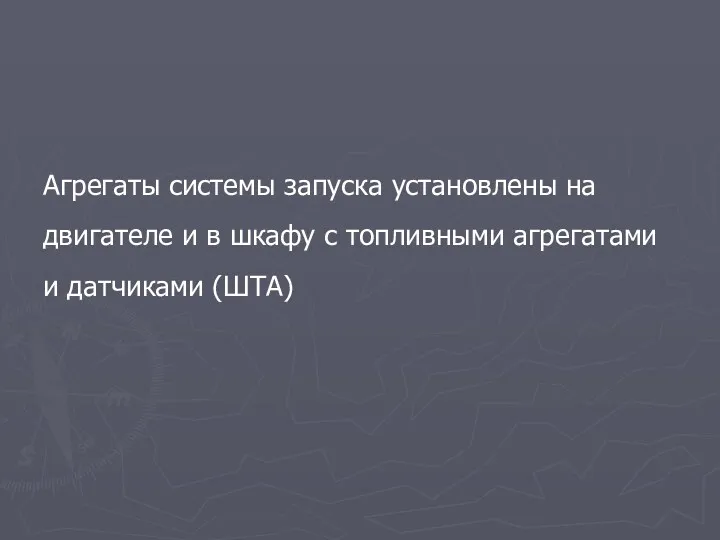 Агрегаты системы запуска установлены на двигателе и в шкафу с топливными агрегатами и датчиками (ШТА)